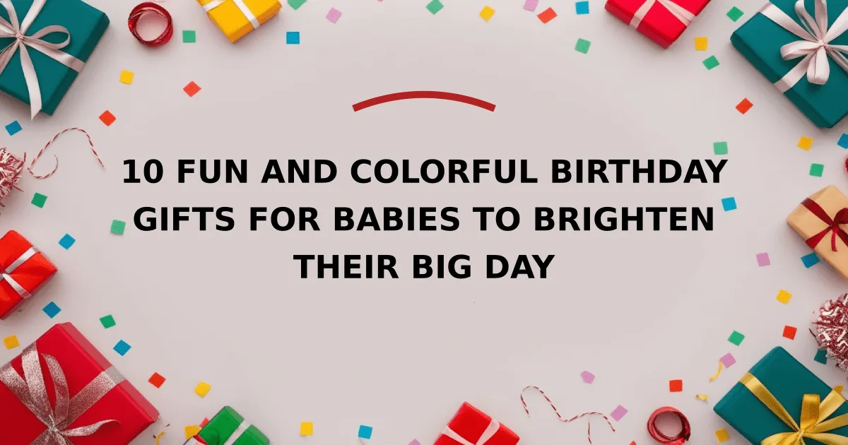 10 Fun and Colorful Birthday Gifts for Babies to Brighten Their Big Day